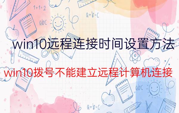 win10远程连接时间设置方法 win10拨号不能建立远程计算机连接？